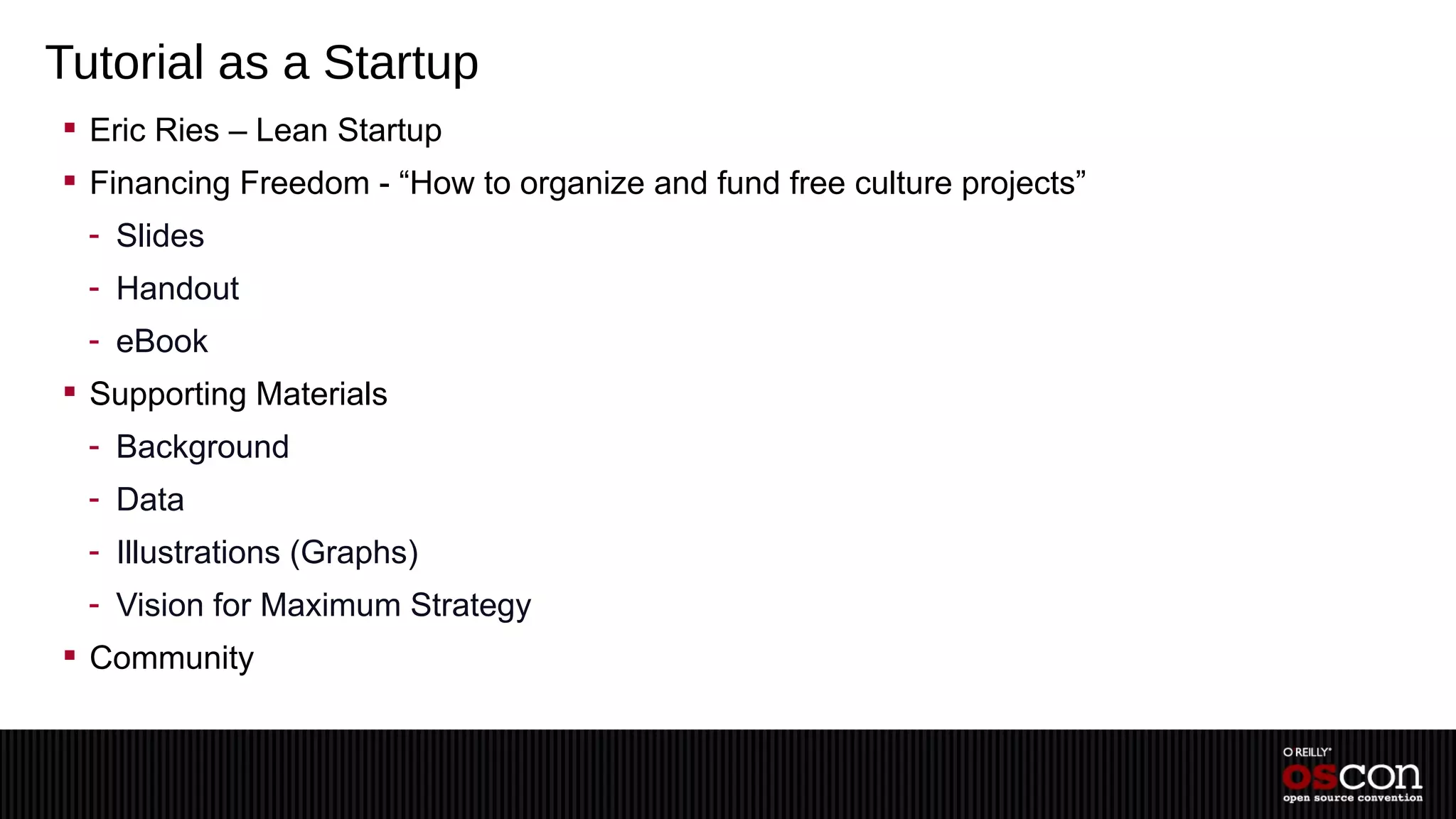 Tutorial as a Startup
 Eric Ries – Lean Startup
 Financing Freedom - “How to organize and fund free culture projects”
  - Slides
  - Handout
  - eBook
 Supporting Materials
  - Background
  - Data
  - Illustrations (Graphs)
  - Vision for Maximum Strategy
 Community
 