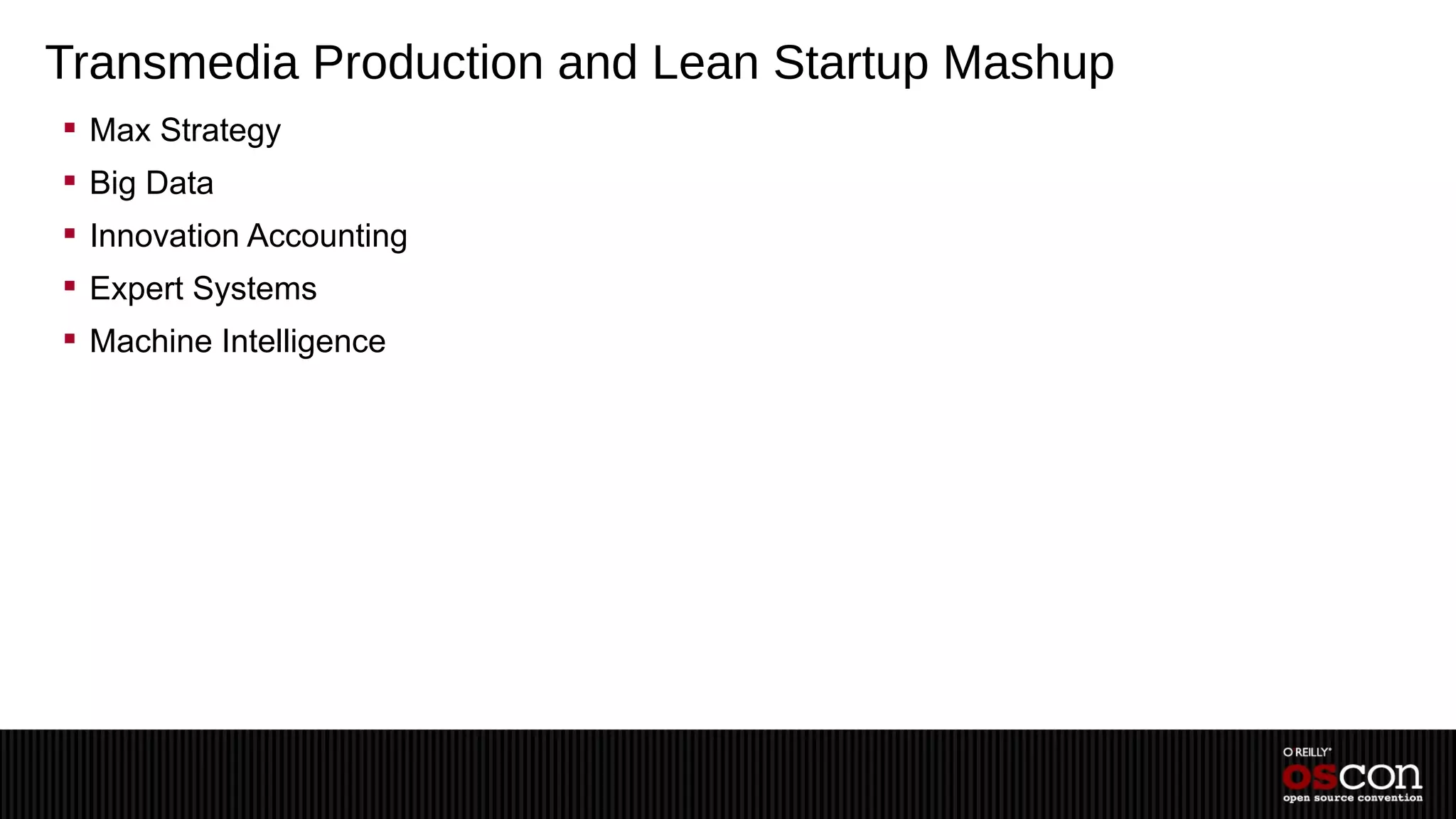 Transmedia Production and Lean Startup Mashup
 Max Strategy
 Big Data
 Innovation Accounting
 Expert Systems
 Machine Intelligence
 