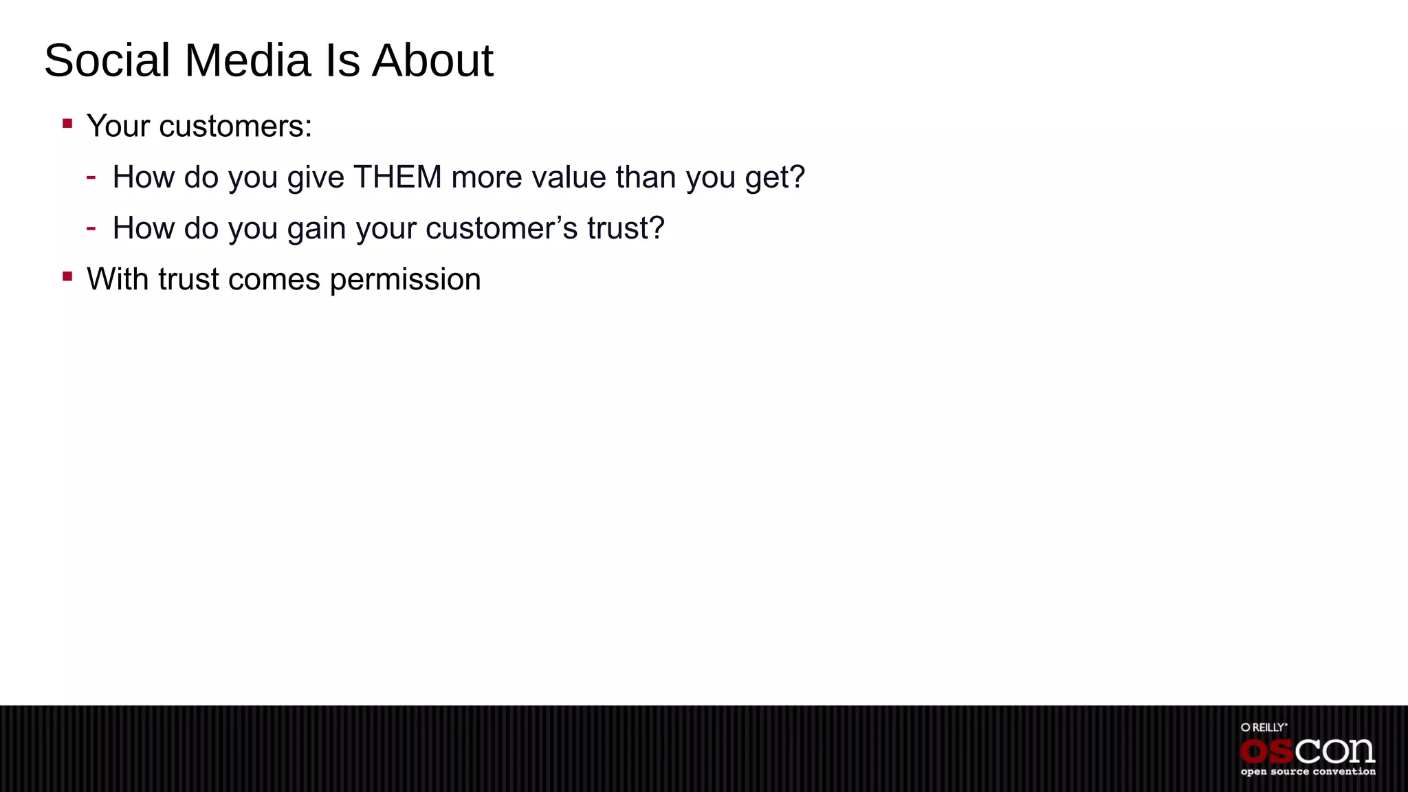 Social Media Is About
 Your customers:
 - How do you give THEM more value than you get?
 - How do you gain your customer’s trust?
 With trust comes permission
 