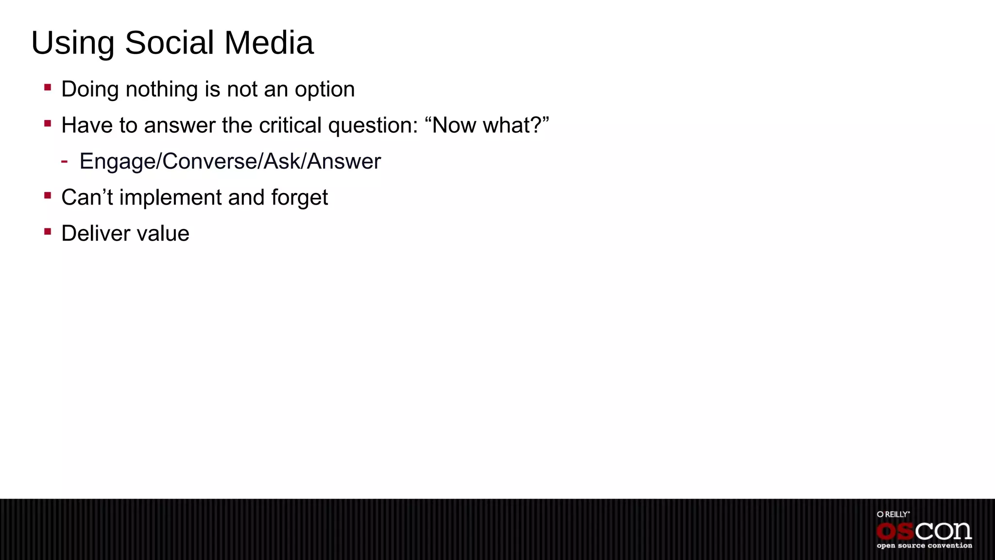 Using Social Media
 Doing nothing is not an option
 Have to answer the critical question: “Now what?”
 - Engage/Converse/Ask/Answer
 Can’t implement and forget
 Deliver value
 