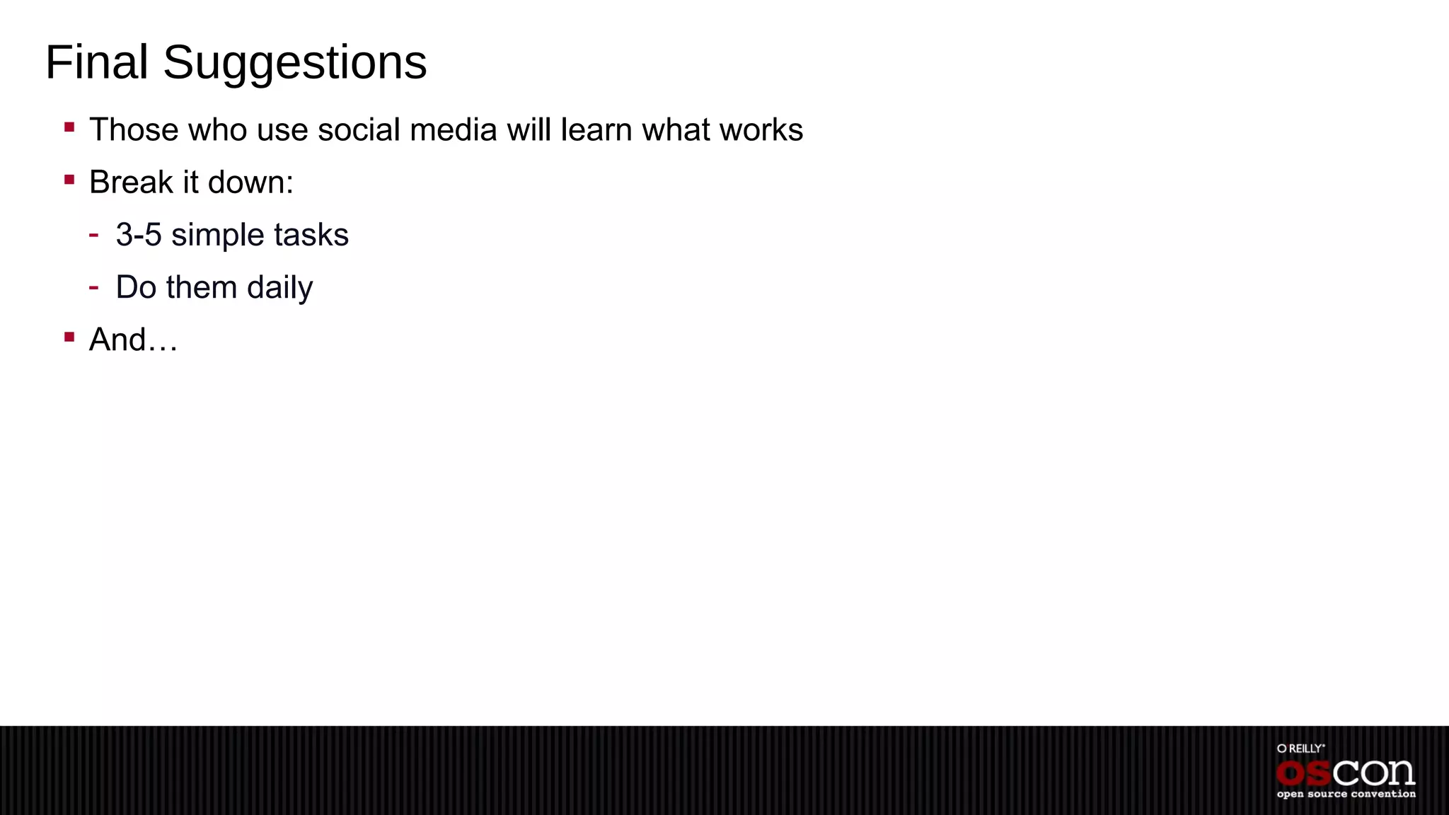 Final Suggestions
 Those who use social media will learn what works
 Break it down:
 - 3-5 simple tasks
 - Do them daily
 And…
 