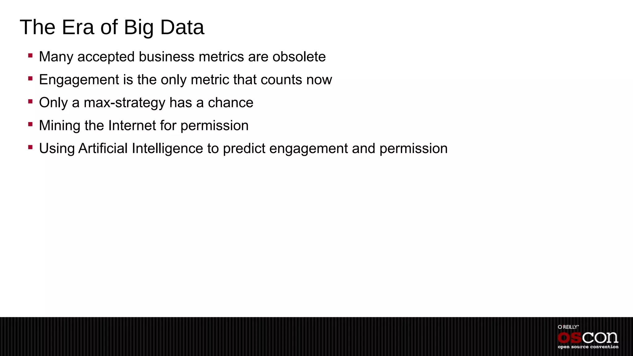 The Era of Big Data
 Many accepted business metrics are obsolete
 Engagement is the only metric that counts now
 Only a max-strategy has a chance
 Mining the Internet for permission
 Using Artificial Intelligence to predict engagement and permission
 