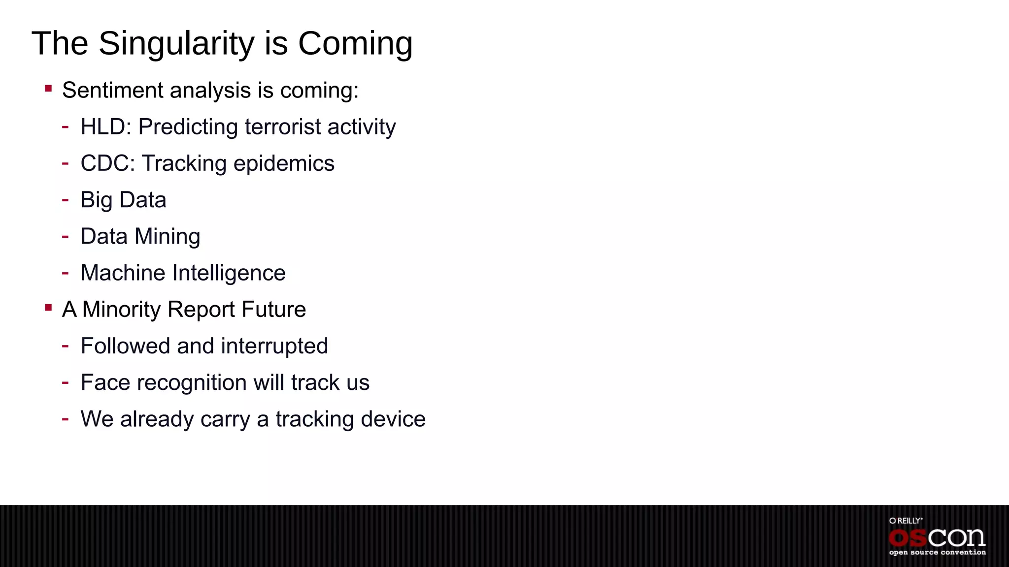 The Singularity is Coming
 Sentiment analysis is coming:
 - HLD: Predicting terrorist activity
 - CDC: Tracking epidemics
 - Big Data
 - Data Mining
 - Machine Intelligence
 A Minority Report Future
 - Followed and interrupted
 - Face recognition will track us
 - We already carry a tracking device
 