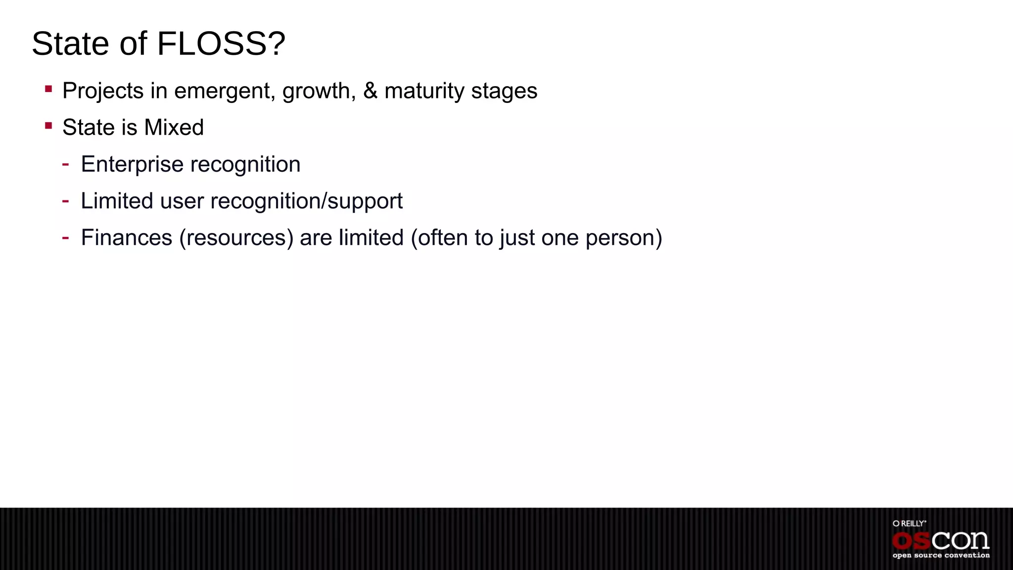 State of FLOSS?
 Projects in emergent, growth, & maturity stages
 State is Mixed
 - Enterprise recognition
 - Limited user recognition/support
 - Finances (resources) are limited (often to just one person)
 