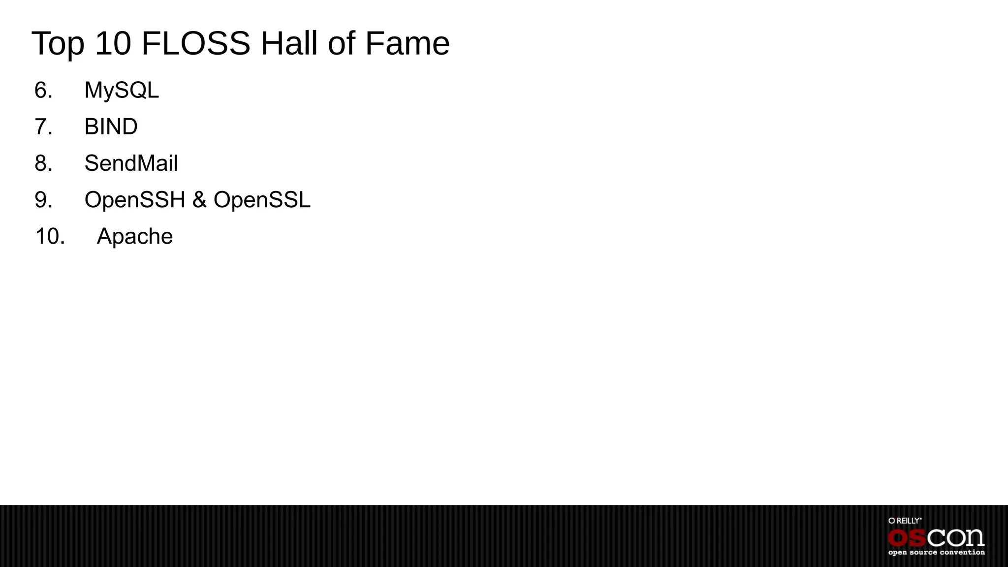 Top 10 FLOSS Hall of Fame
6.    MySQL
7.    BIND
8.    SendMail
9.    OpenSSH & OpenSSL
10.    Apache
 