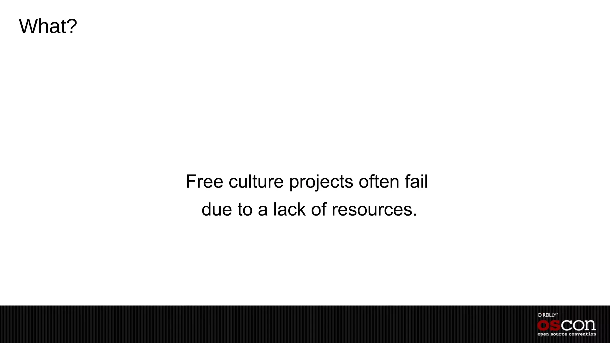 What?




        Free culture projects often fail
          due to a lack of resources.
 