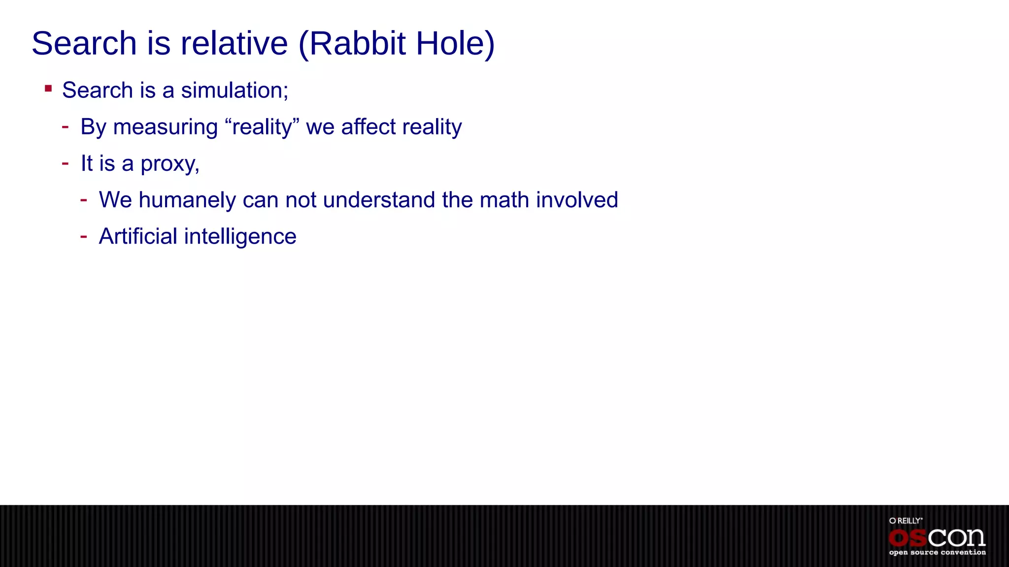 Search is relative (Rabbit Hole)
 Search is a simulation;
  - By measuring “reality” we affect reality
  - It is a proxy,
    - We humanely can not understand the math involved
    - Artificial intelligence
 