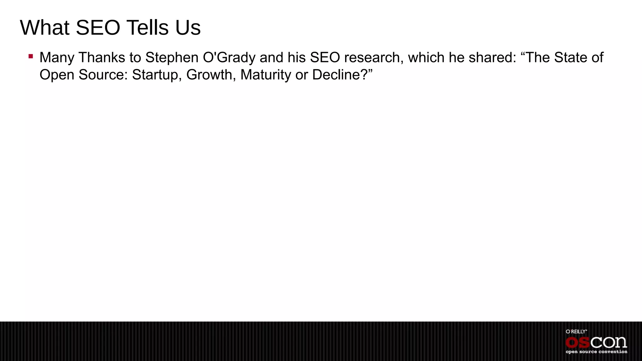 What SEO Tells Us
 Many Thanks to Stephen O'Grady and his SEO research, which he shared: “The State of
  Open Source: Startup, Growth, Maturity or Decline?”
 