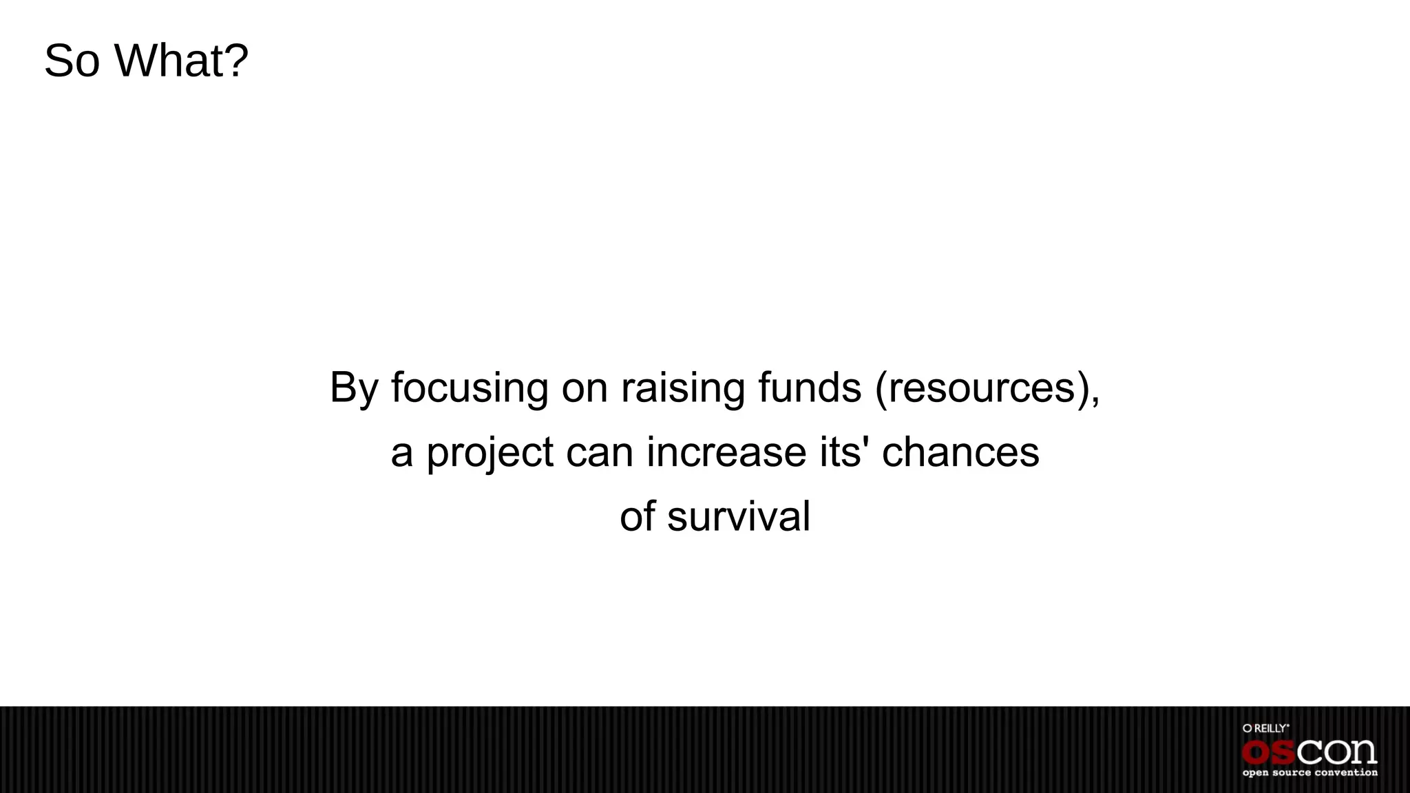 So What?




           By focusing on raising funds (resources),
              a project can increase its' chances
                          of survival
 