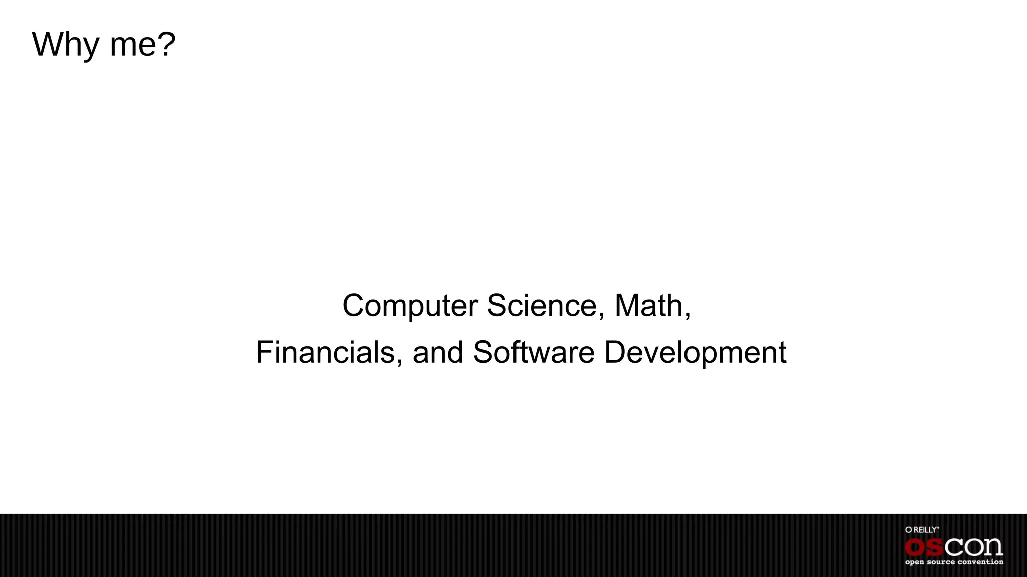 Why me?




               Computer Science, Math,
          Financials, and Software Development
 