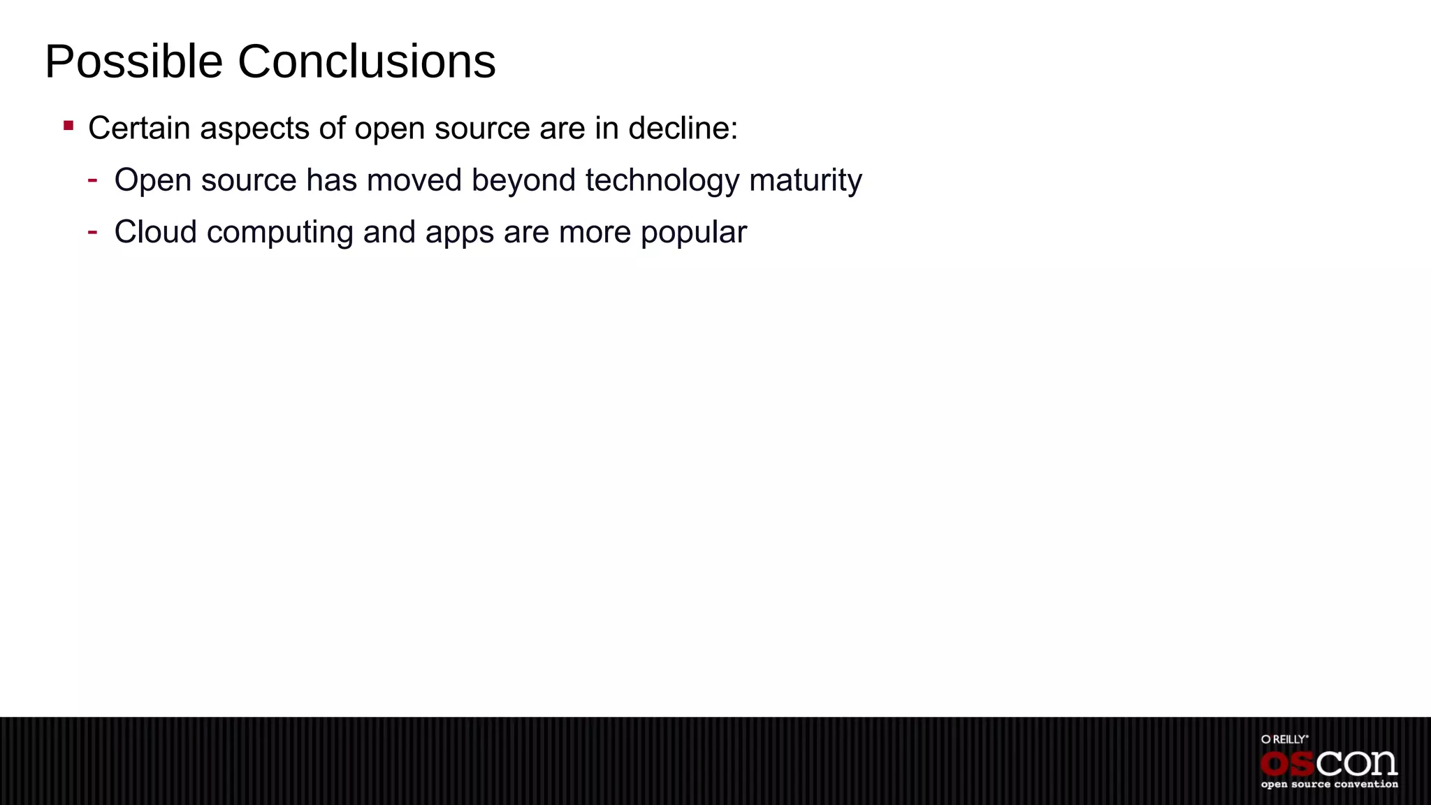Possible Conclusions
 Certain aspects of open source are in decline:
 - Open source has moved beyond technology maturity
 - Cloud computing and apps are more popular
 