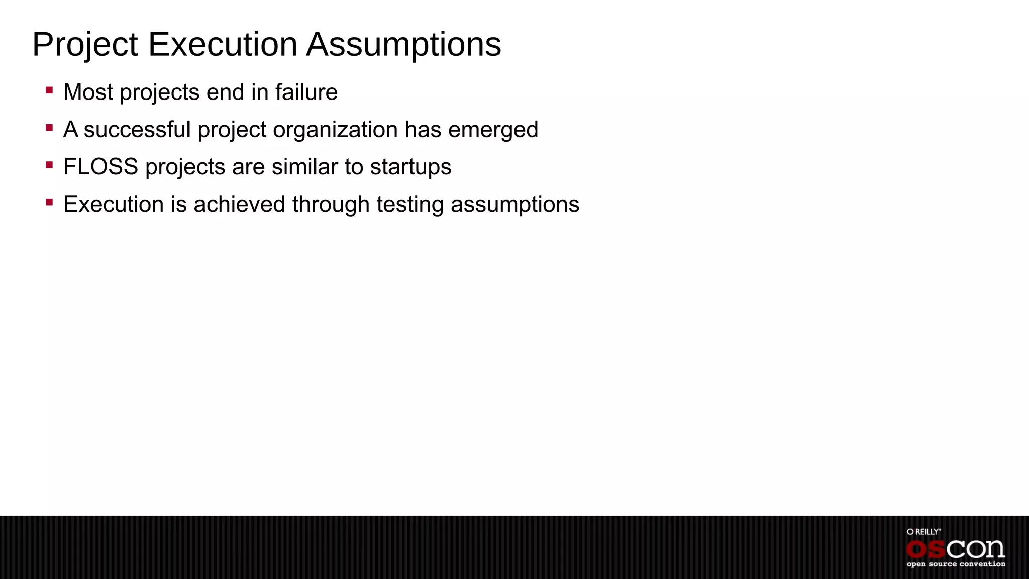 Project Execution Assumptions
 Most projects end in failure
 A successful project organization has emerged
 FLOSS projects are similar to startups
 Execution is achieved through testing assumptions
 