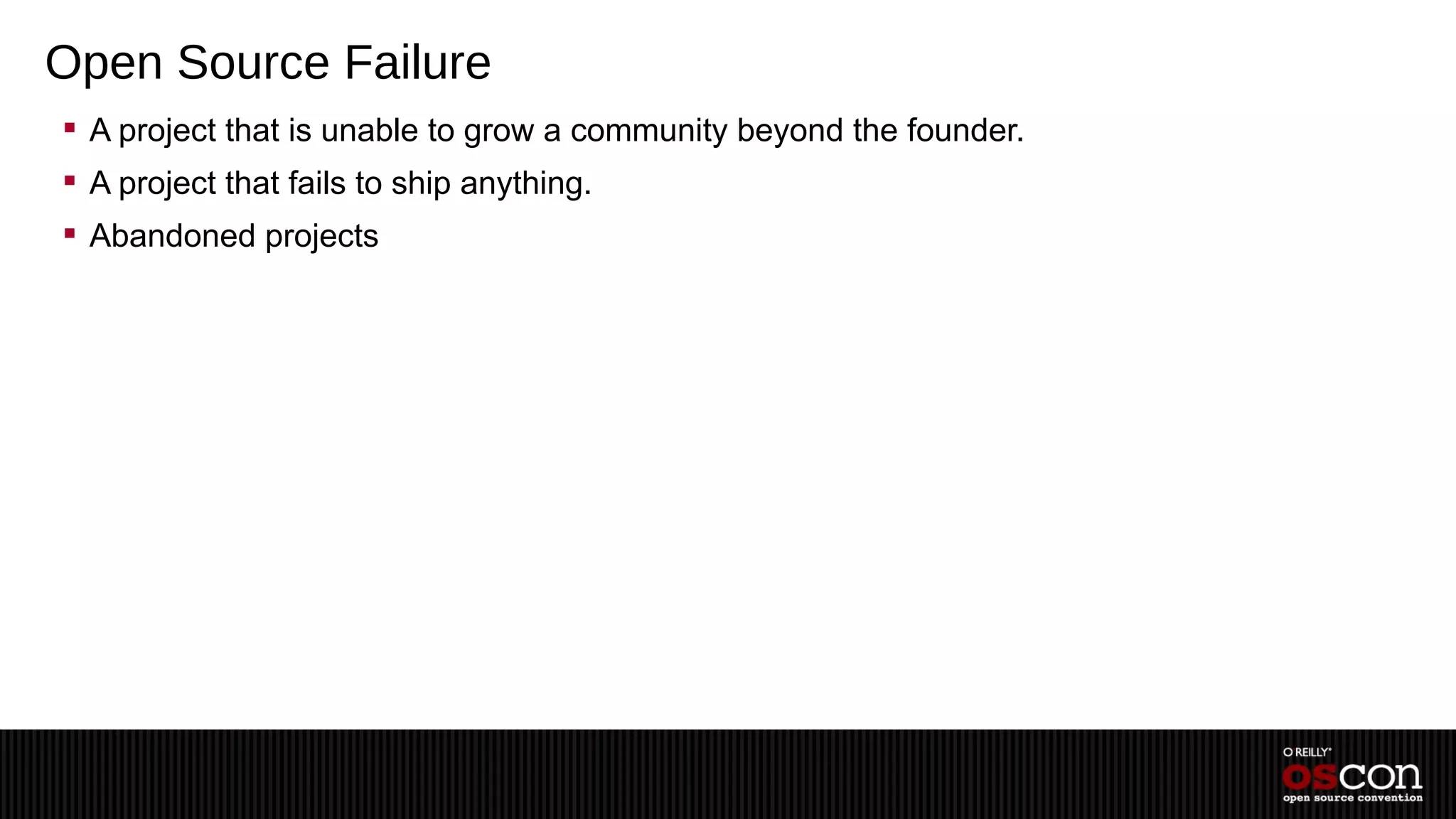 Open Source Failure
 A project that is unable to grow a community beyond the founder.
 A project that fails to ship anything.
 Abandoned projects
 
