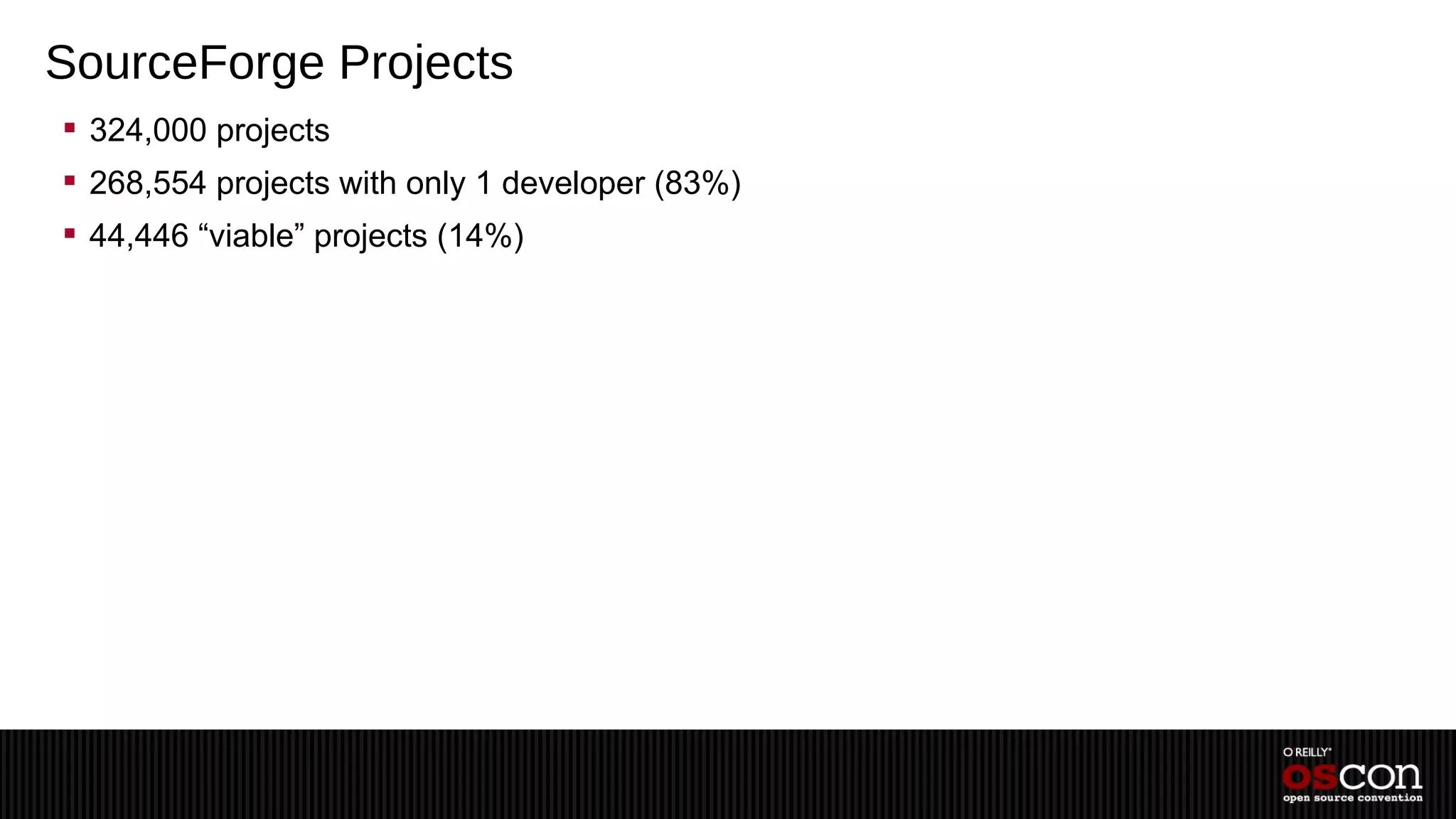SourceForge Projects
 324,000 projects
 268,554 projects with only 1 developer (83%)
 44,446 “viable” projects (14%)
 
