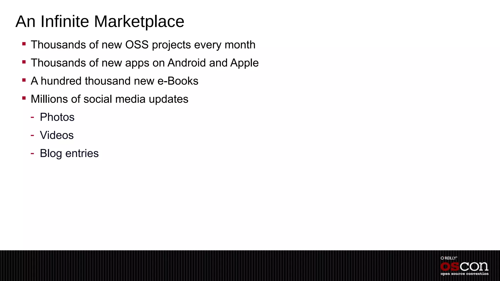 An Infinite Marketplace
 Thousands of new OSS projects every month
 Thousands of new apps on Android and Apple
 A hundred thousand new e-Books
 Millions of social media updates
  - Photos
  - Videos
  - Blog entries
 