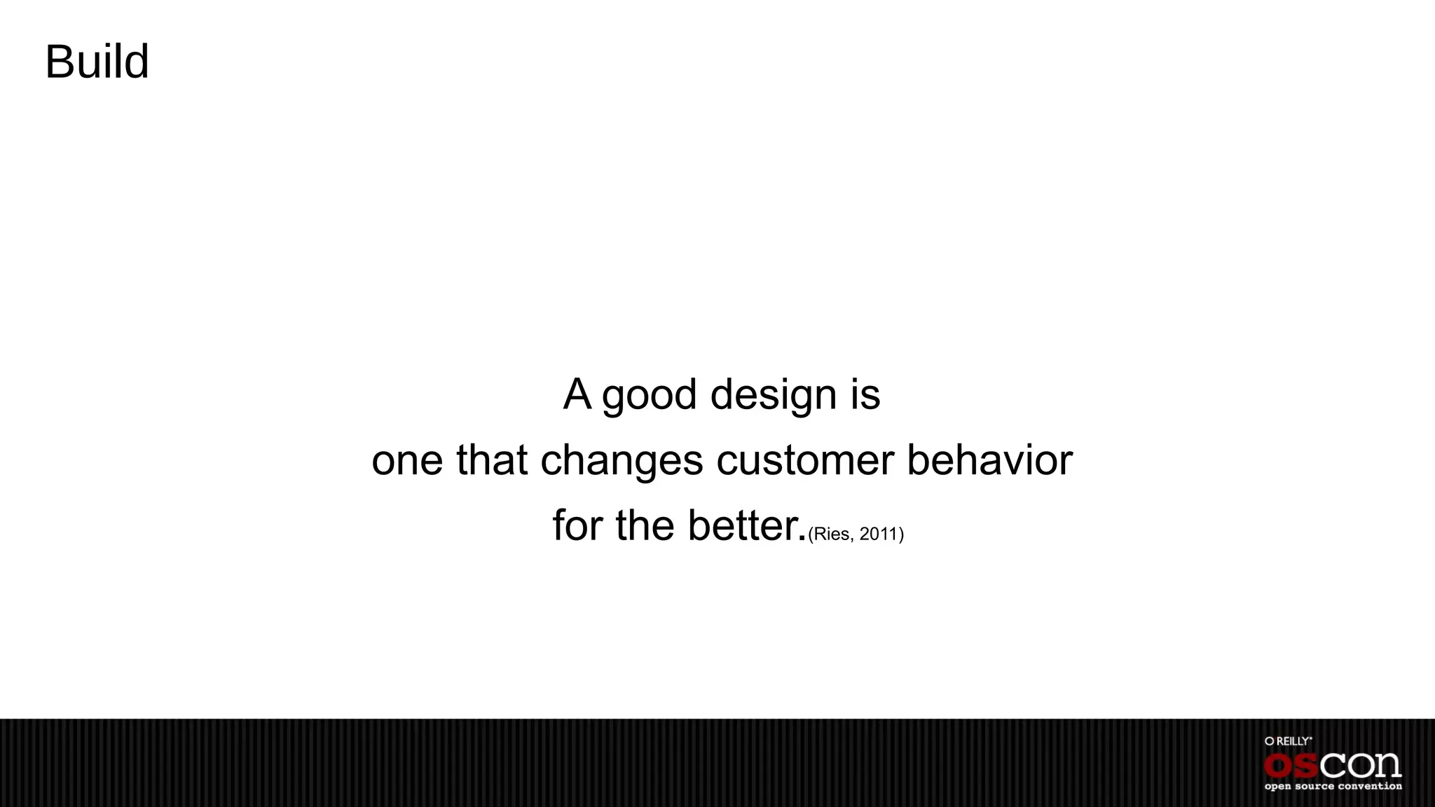 Build




                 A good design is
        one that changes customer behavior
                for the better.(Ries, 2011)
 