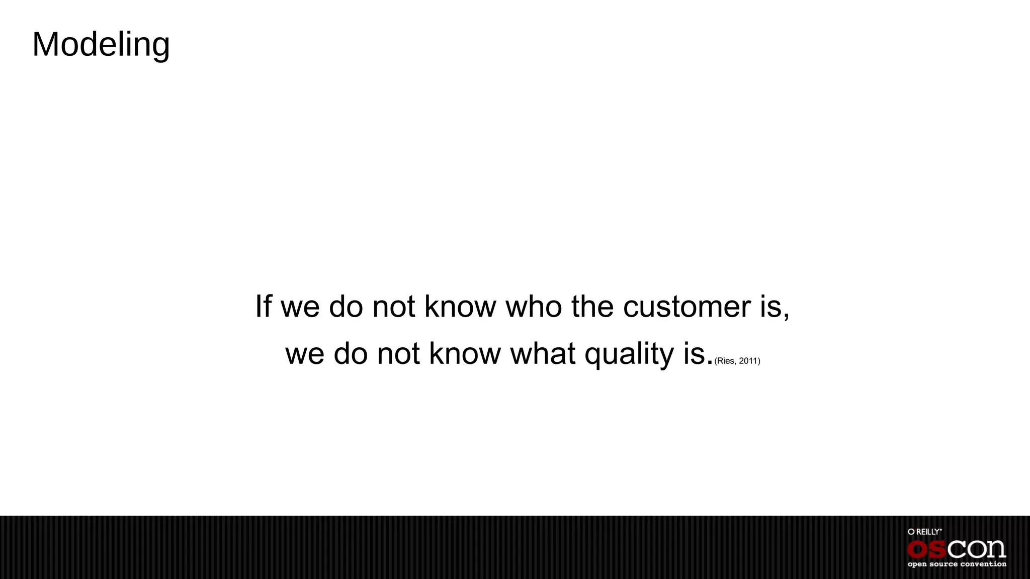 Modeling




           If we do not know who the customer is,
             we do not know what quality is.   (Ries, 2011)
 