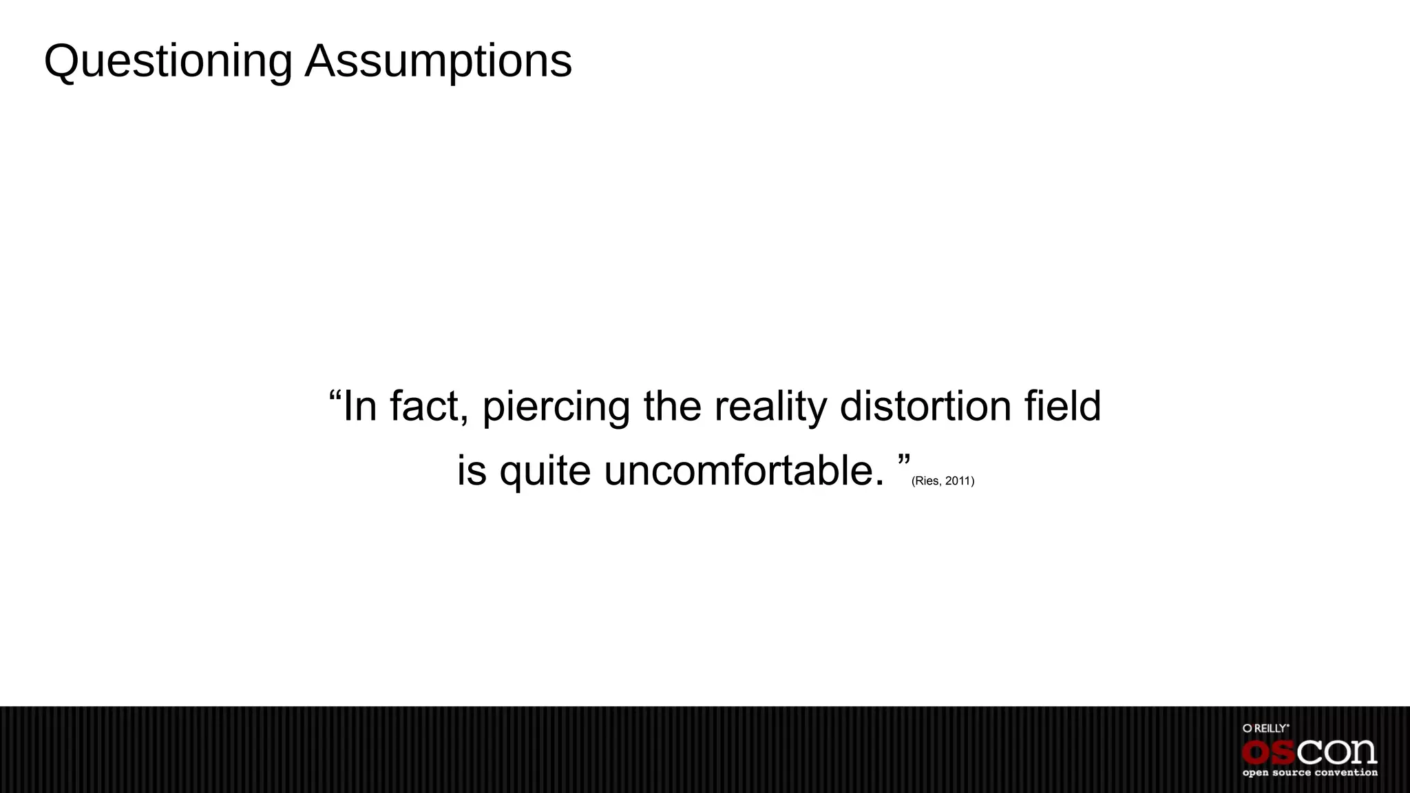 Questioning Assumptions




            “In fact, piercing the reality distortion field
                   is quite uncomfortable. ”   (Ries, 2011)
 