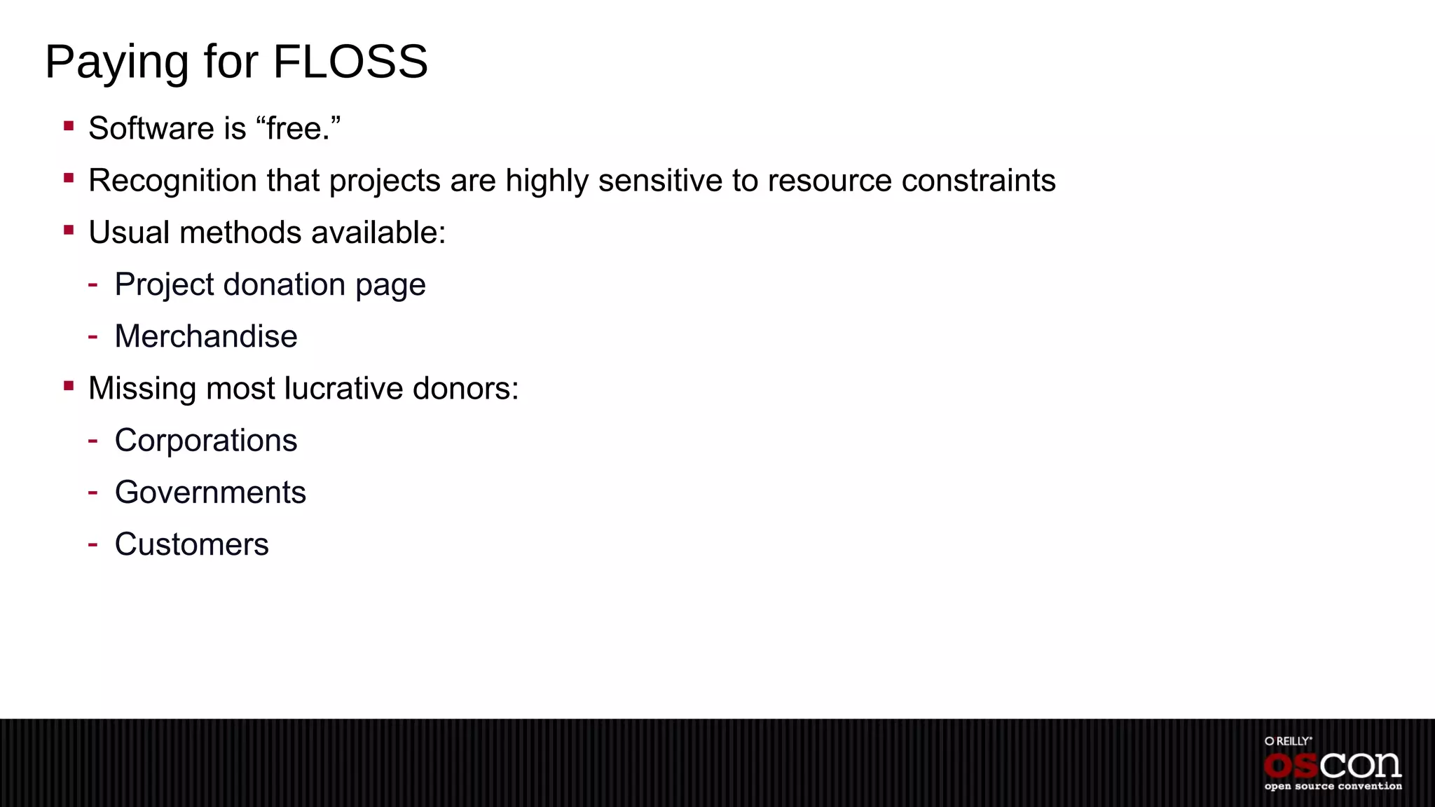 Paying for FLOSS
 Software is “free.”
 Recognition that projects are highly sensitive to resource constraints
 Usual methods available:
 - Project donation page
 - Merchandise
 Missing most lucrative donors:
 - Corporations
 - Governments
 - Customers
 