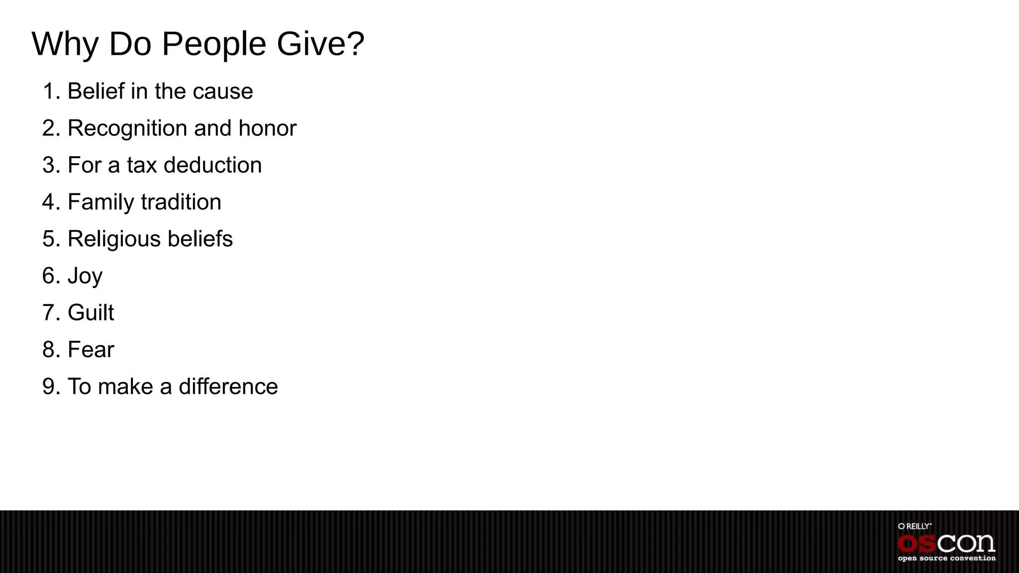 Why Do People Give?
1. Belief in the cause
2. Recognition and honor
3. For a tax deduction
4. Family tradition
5. Religious beliefs
6. Joy
7. Guilt
8. Fear
9. To make a difference
 