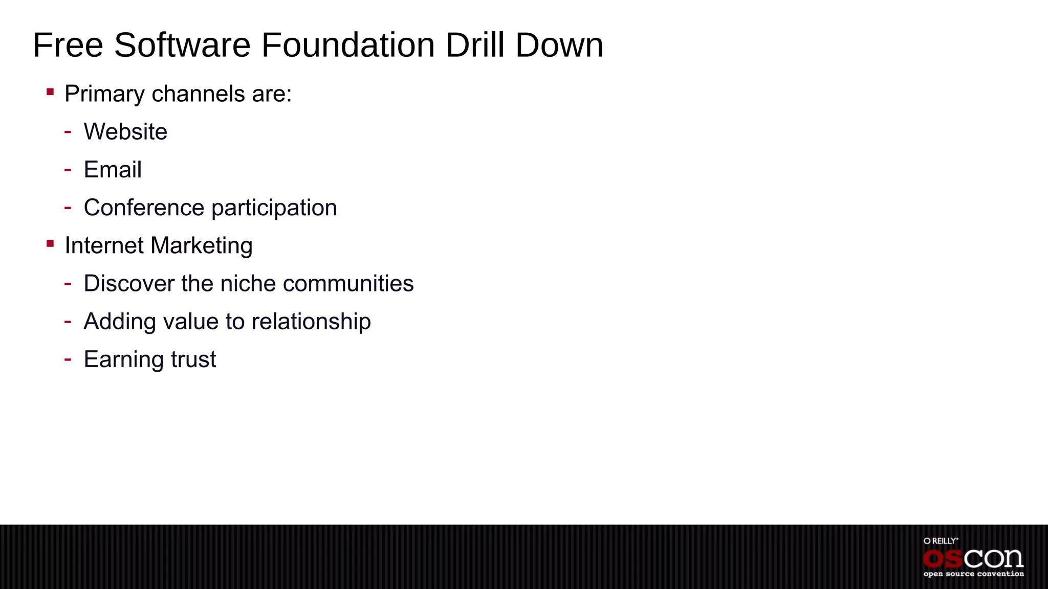 Free Software Foundation Drill Down
 Primary channels are:
 - Website
 - Email
 - Conference participation
 Internet Marketing
 - Discover the niche communities
 - Adding value to relationship
 - Earning trust
 