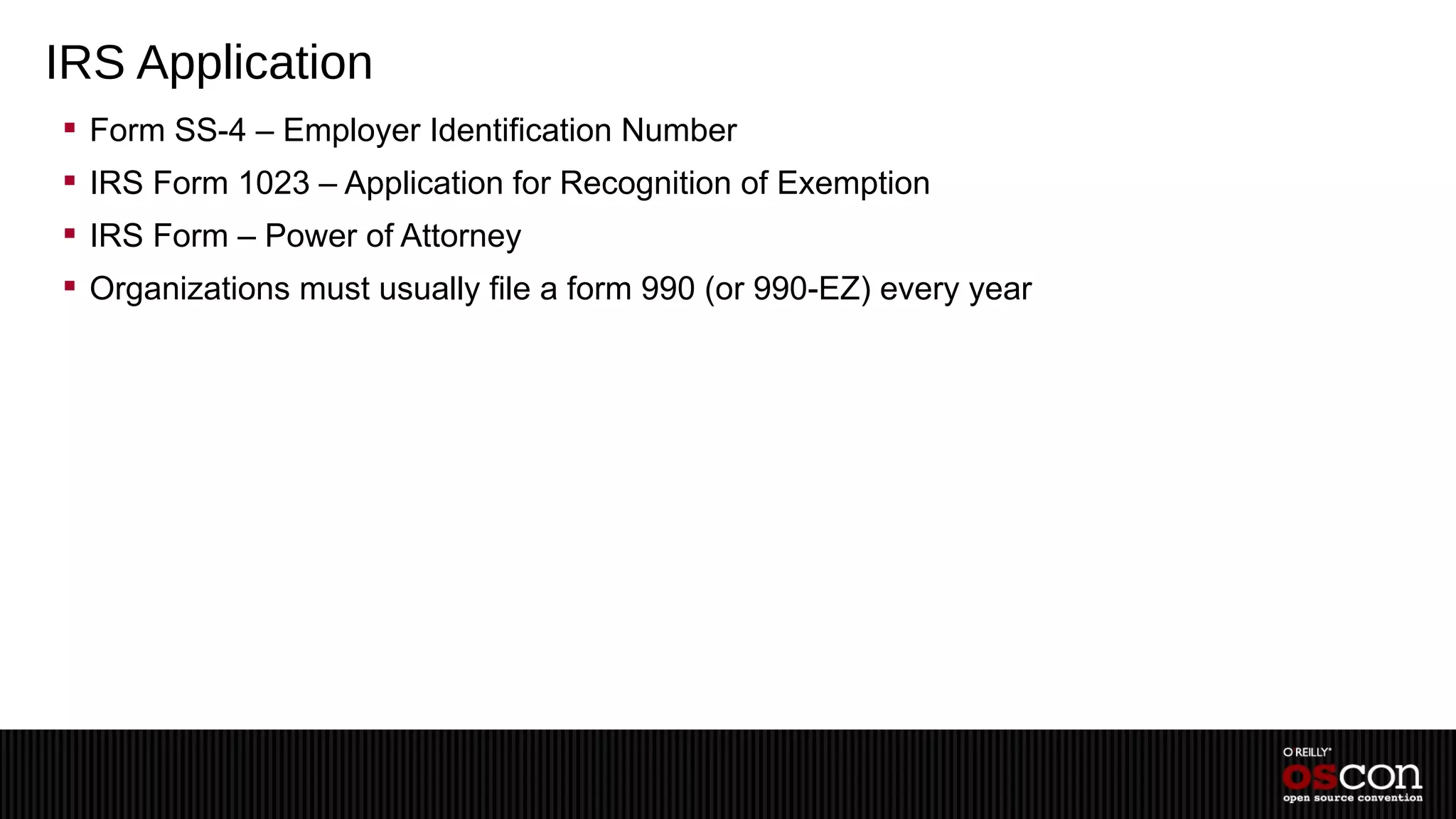 IRS Application
 Form SS-4 – Employer Identification Number
 IRS Form 1023 – Application for Recognition of Exemption
 IRS Form – Power of Attorney
 Organizations must usually file a form 990 (or 990-EZ) every year
 