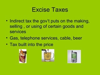 Excise Taxes
• Indirect tax the gov’t puts on the making,
selling , or using of certain goods and
services
• Gas, telephone services, cable, beer
• Tax built into the price
 