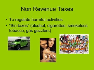 Non Revenue Taxes
• To regulate harmful activities
• “Sin taxes” (alcohol, cigarettes, smokeless
tobacco, gas guzzlers)
 