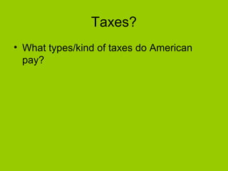 Taxes?
• What types/kind of taxes do American
pay?
 