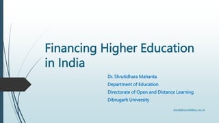 Financing Higher Education
in India
Dr. Shrutidhara Mahanta
Department of Education
Directorate of Open and Distance Learning
Dibrugarh University
 