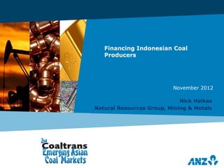 Financing Indonesian Coal
Producers
Nick Halkas
Natural Resources Group, Mining & Metals
November 2012
 
