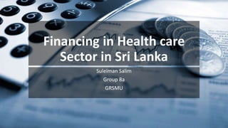 Financing in Health care
Sector in Sri Lanka
Suleiman Salim
Group 8a
GRSMU
 