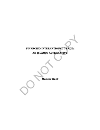 FINANCING INTERNATIONAL TRADE:
AN ISLAMIC ALTERNATIVE
Monzer Kahf
 