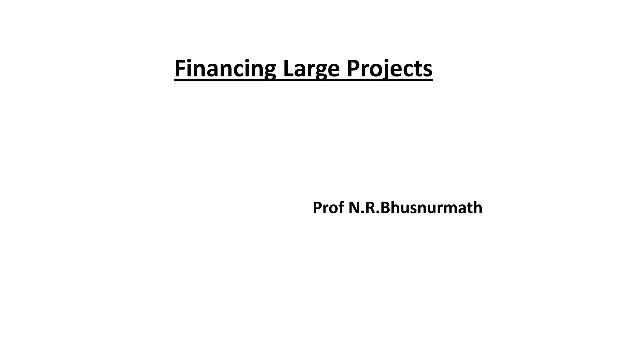 Financing Large Projects
Prof N.R.Bhusnurmath
 