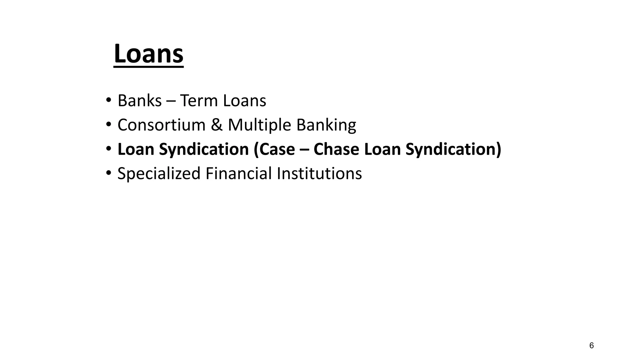 • Banks – Term Loans
• Consortium & Multiple Banking
• Loan Syndication (Case – Chase Loan Syndication)
• Specialized Financial Institutions
Loans
6
 