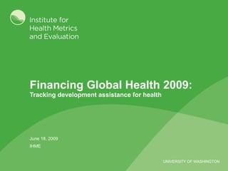 Financing Global Health 2009:  Tracking development assistance for health June 18, 2009 IHME 
