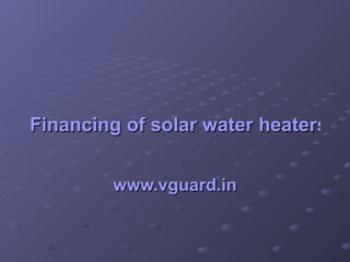 Financing of solar water heaters see a surge in users www.vguard.in 