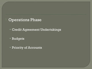    Operations Phase

    • Credit Agreement Undertakings


    • Budgets


    • Priority of Accounts
 