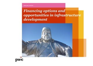 Financing options and
opportunities in infrastructure
development
www.pwc.com/mn
 