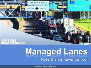 Managed Lanes
         More than a Revenue Tool
 © Parsons Brinckerhoff, 2012.
 