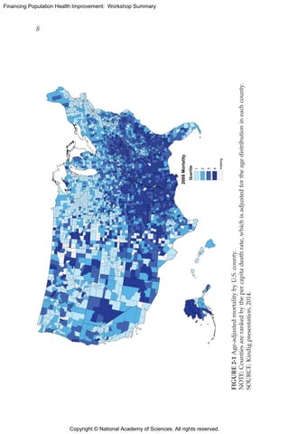 Copyright © National Academy of Sciences. All rights reserved.
Financing Population Health Improvement: Workshop Summary
8	
FIGURE2-1Age-adjustedmortalitybyU.S.county.
NOTE:Countiesarerankedbythepercapitadeathrate,whichisadjustedfortheagedistributionineachcounty.
SOURCE:Kindigpresentation,2014.
 