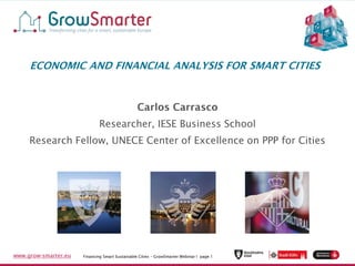 Financing Smart Sustainable Cities – GrowSmarter Webinar I page 1www.grow-smarter.eu Financing Smart Sustainable Cities – GrowSmarter Webinar I page 1www.grow-smarter.eu
Researcher, IESE Business School
Research Fellow, UNECE Center of Excellence on PPP for Cities
 
