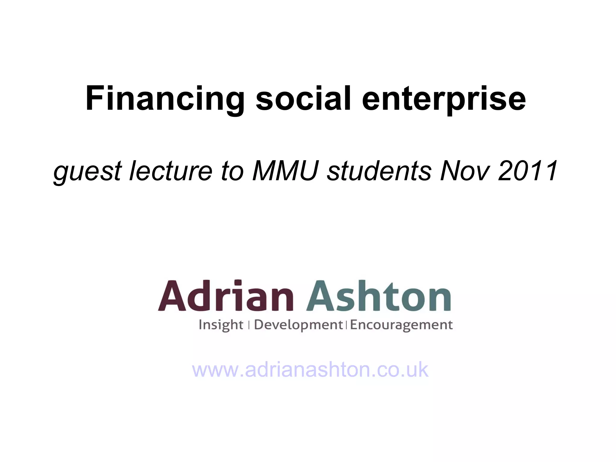 Financing social enterprise guest lecture to MMU students Nov 2011 www.adrianashton.co.uk