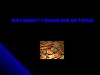 DIFFERENT FINANCING OPTIONS

 