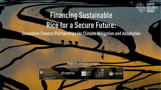 Financing Sustainable
Rice for a Secure Future:
Innovative Finance Partnerships for Climate Mitigation and Adaptation
Supporters and Action Partners:
 