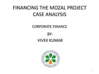 FINANCING THE MOZAL PROJECT
CASE ANALYSIS
CORPORATE FINANCE
BY-
VIVEK KUMAR
1
 