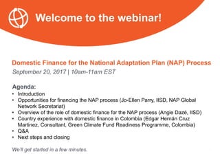 September 20, 2017 | 10am-11am EST
Agenda:
• Introduction
• Opportunities for financing the NAP process (Jo-Ellen Parry, I...