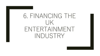 6. FINANCING THE
UK
ENTERTAINMENT
INDUSTRY
 