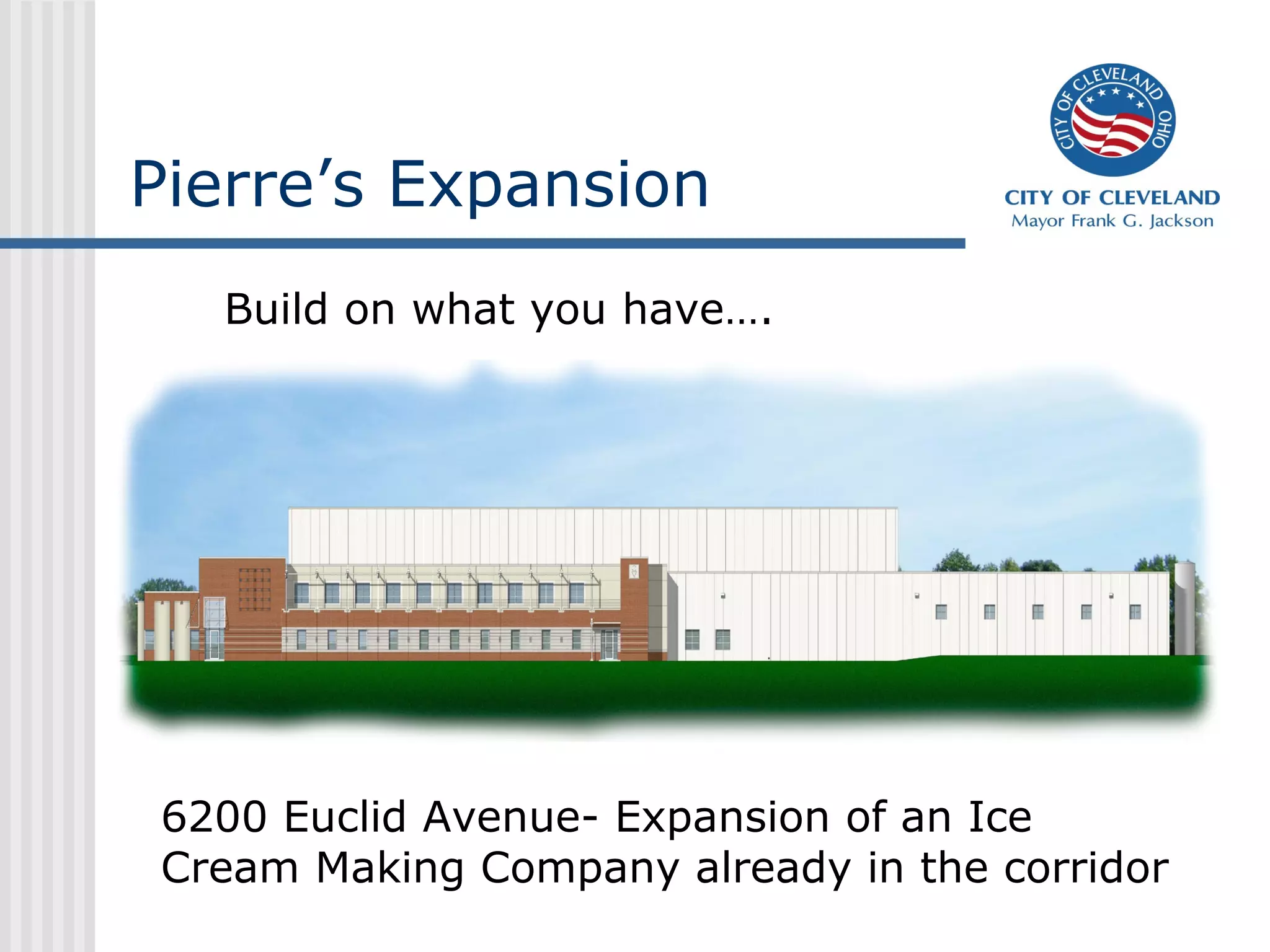 Pierre’s Expansion
6200 Euclid Avenue- Expansion of an Ice
Cream Making Company already in the corridor
Build on what you have….
 