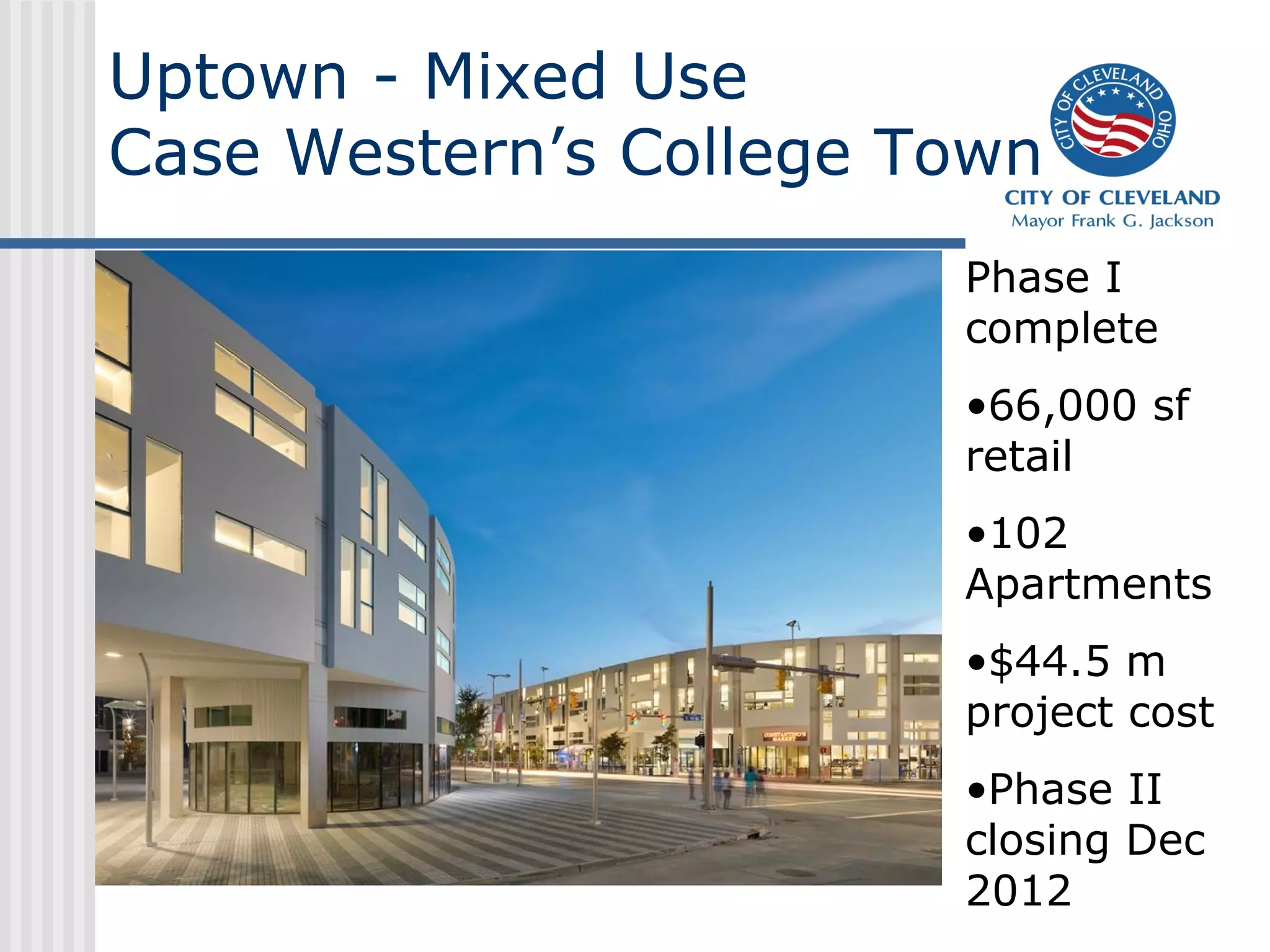 Uptown - Mixed Use
Case Western’s College Town
Phase I
complete
•66,000 sf
retail
•102
Apartments
•$44.5 m
project cost
•Phase II
closing Dec
2012
 